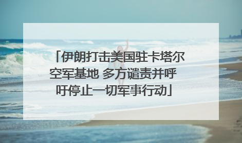 伊朗打击美国驻卡塔尔空军基地 多方谴责并呼吁停止一切军事行动