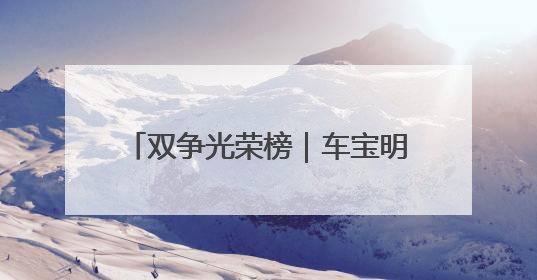 双争光荣榜｜车宝明：传播践行党的创新理论的“领头雁”