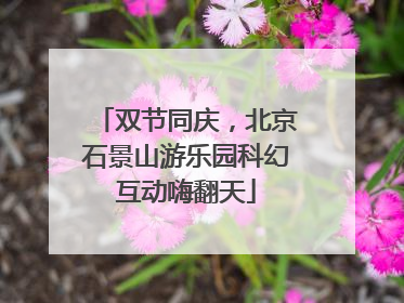 双节同庆，北京石景山游乐园科幻互动嗨翻天