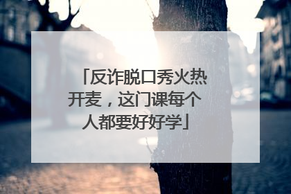 反诈脱口秀火热开麦，这门课每个人都要好好学