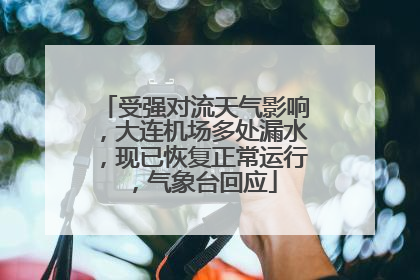 受强对流天气影响，大连机场多处漏水，现已恢复正常运行，气象台回应