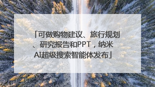 可做购物建议、旅行规划、研究报告和PPT，纳米AI超级搜索智能体发布