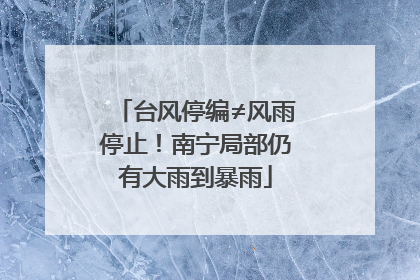 台风停编≠风雨停止！南宁局部仍有大雨到暴雨