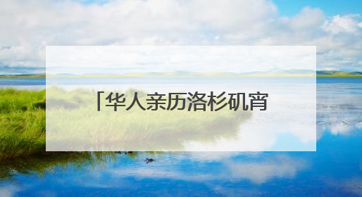华人亲历洛杉矶宵禁第一夜：“我们不敢过去，怕挨枪子儿”｜封面头条