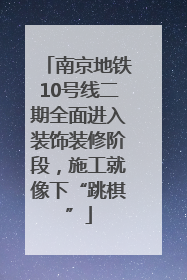 南京地铁10号线二期全面进入装饰装修阶段，施工就像下“跳棋”