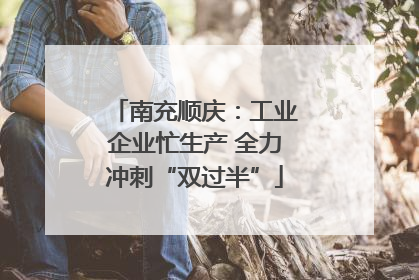 南充顺庆：工业企业忙生产 全力冲刺“双过半”