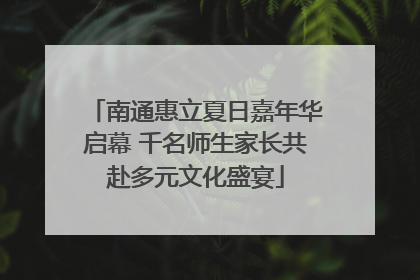 南通惠立夏日嘉年华启幕 千名师生家长共赴多元文化盛宴