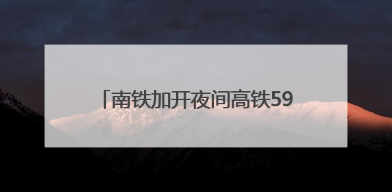 南铁加开夜间高铁59列 助力旅客端午返程