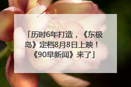 历时6年打造，《东极岛》定档8月8日上映！《90早新闻》来了