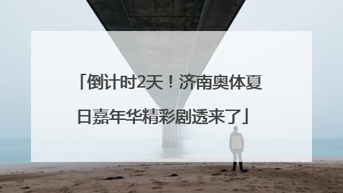 倒计时2天！济南奥体夏日嘉年华精彩剧透来了