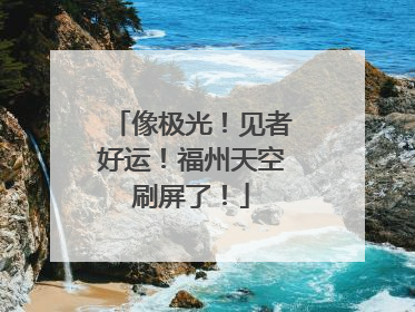像极光！见者好运！福州天空刷屏了！