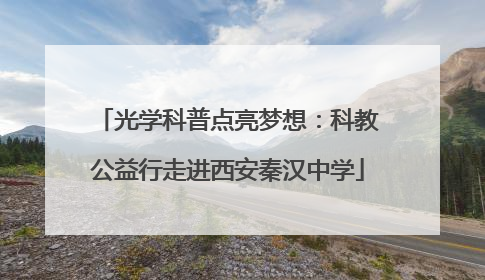 光学科普点亮梦想：科教公益行走进西安秦汉中学