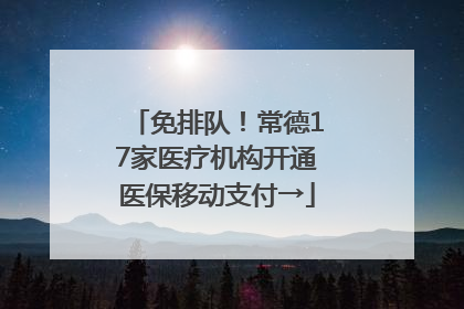 免排队！常德17家医疗机构开通医保移动支付→