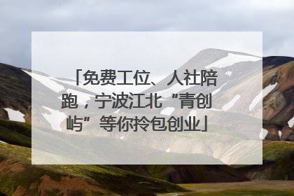 免费工位、人社陪跑，宁波江北“青创屿”等你拎包创业