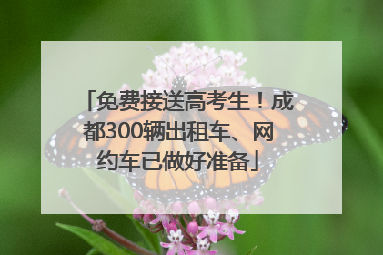 免费接送高考生！成都300辆出租车、网约车已做好准备
