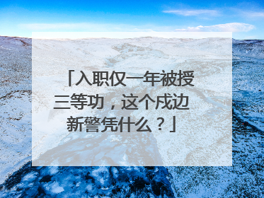 入职仅一年被授三等功，这个戍边新警凭什么？