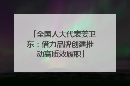 全国人大代表姜卫东：借力品牌创建推动高质效履职