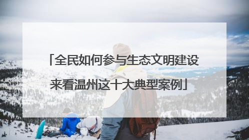 全民如何参与生态文明建设 来看温州这十大典型案例