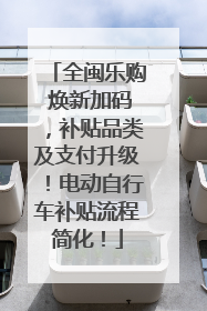 全闽乐购 焕新加码，补贴品类及支付升级！电动自行车补贴流程简化！