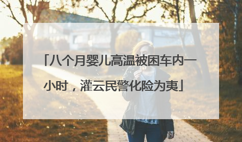 八个月婴儿高温被困车内一小时，灌云民警化险为夷