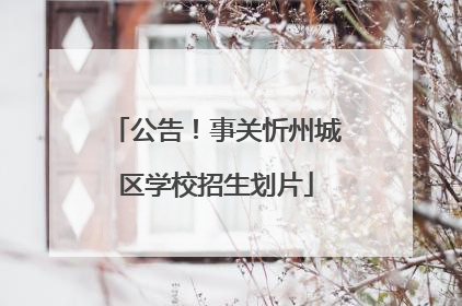 公告！事关忻州城区学校招生划片
