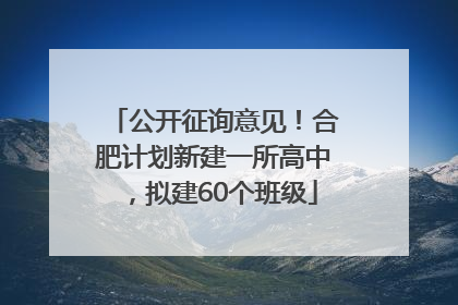公开征询意见！合肥计划新建一所高中，拟建60个班级