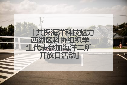 共探海洋科技魅力 西湖区科协组织学生代表参加海洋二所开放日活动