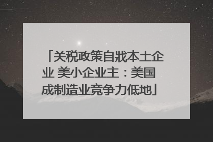 关税政策自戕本土企业 美小企业主：美国成制造业竞争力低地