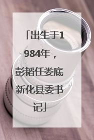 出生于1984年，彭韬任娄底新化县委书记