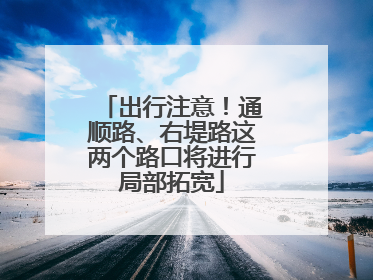 出行注意！通顺路、右堤路这两个路口将进行局部拓宽