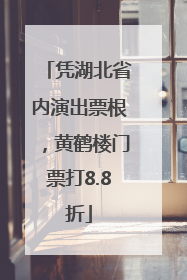 凭湖北省内演出票根，黄鹤楼门票打8.8折