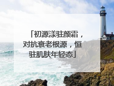 初源漾驻颜霜，对抗衰老根源，恒驻肌肤年轻态