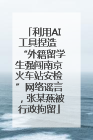利用AI工具捏造 “外籍留学生强闯南京火车站安检”网络谣言，张某燕被行政拘留
