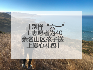 别样“六一”！志愿者为40余名山区孩子送上爱心礼包