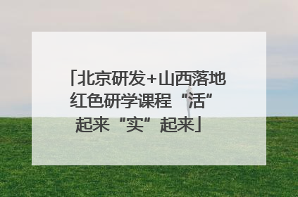 北京研发+山西落地 红色研学课程“活”起来“实”起来