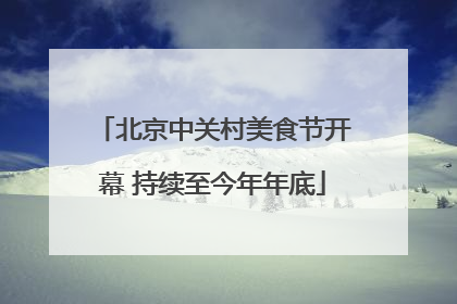 北京中关村美食节开幕 持续至今年年底