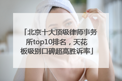 北京十大顶级律师事务所top10排名，天花板级别口碑超高胜诉率