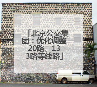 北京公交集团：优化调整20路、133路等线路