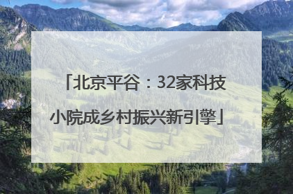 北京平谷：32家科技小院成乡村振兴新引擎