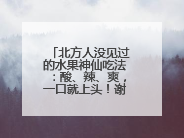 北方人没见过的水果神仙吃法：酸、辣、爽，一口就上头！谢谢广西人！