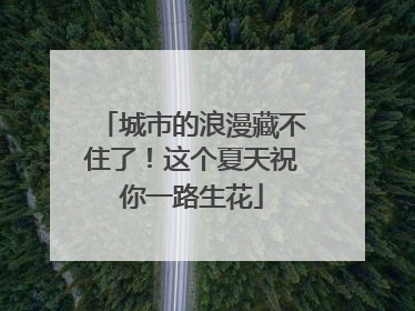 城市的浪漫藏不住了！这个夏天祝你一路生花