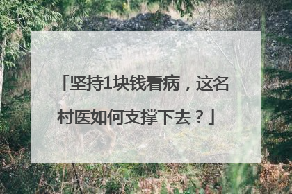 坚持1块钱看病，这名村医如何支撑下去？