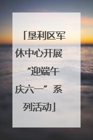 垦利区军休中心开展“迎端午 庆六一”系列活动