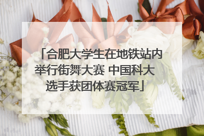 合肥大学生在地铁站内举行街舞大赛 中国科大选手获团体赛冠军