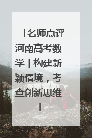 名师点评河南高考数学丨构建新颖情境，考查创新思维