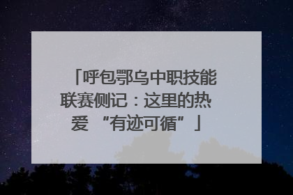 呼包鄂乌中职技能联赛侧记：这里的热爱 “有迹可循”