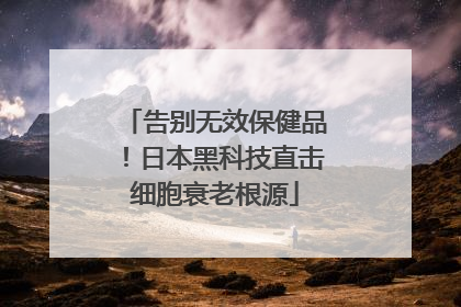 告别无效保健品！日本黑科技直击细胞衰老根源