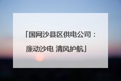 国网沙县区供电公司：廉动沙电 清风护航