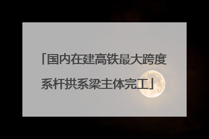 国内在建高铁最大跨度系杆拱系梁主体完工