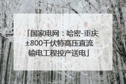 国家电网：哈密-重庆±800千伏特高压直流输电工程投产送电